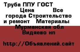 Труба ППУ ГОСТ 30732-2006 › Цена ­ 333 - Все города Строительство и ремонт » Материалы   . Мурманская обл.,Видяево нп